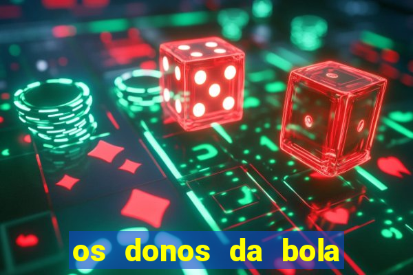 os donos da bola casa de aposta